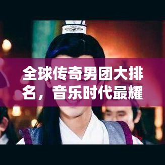 全球传奇男团大排名,音乐时代最耀眼的星辰盘点
