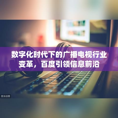 数字化时代下的广播电视行业变革,百度引领信息前沿