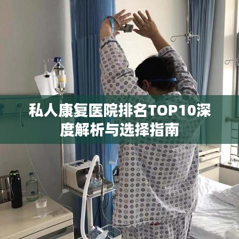 私人康复医院排名TOP10深度解析与选择指南