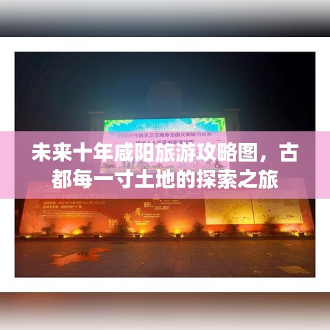 未来十年咸阳旅游攻略图，古都每一寸土地的探索之旅