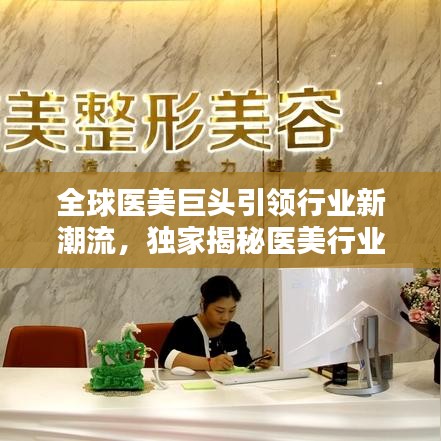 全球医美巨头引领行业新潮流,独家揭秘医美行业标杆