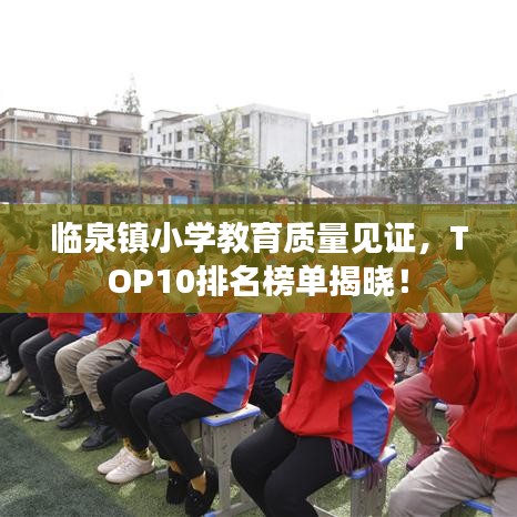 临泉镇小学教育质量见证,TOP10排名榜单揭晓!