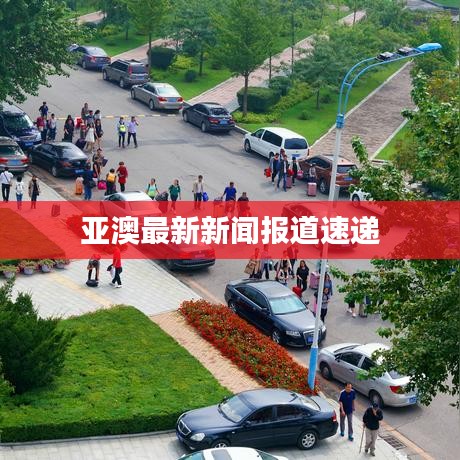 亚澳最新新闻报道速递