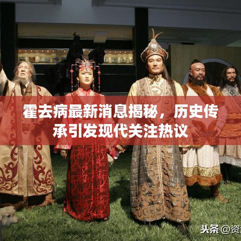 霍去病最新消息揭秘，历史传承引发现代关注热议