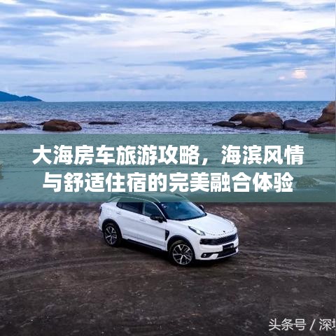 大海房车旅游攻略,海滨风情与舒适住宿的完美融合体验