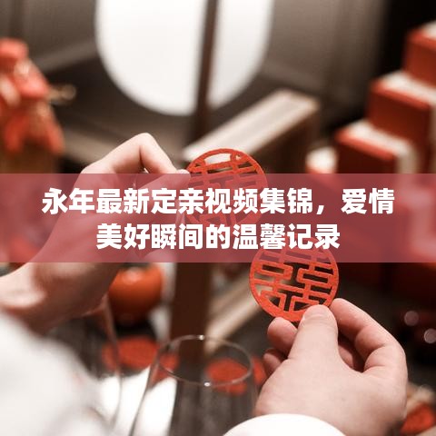 永年最新定亲视频集锦，爱情美好瞬间的温馨记录