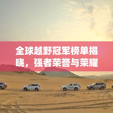 全球越野冠军榜单揭晓，强者荣誉与荣耀之路的辉煌篇章