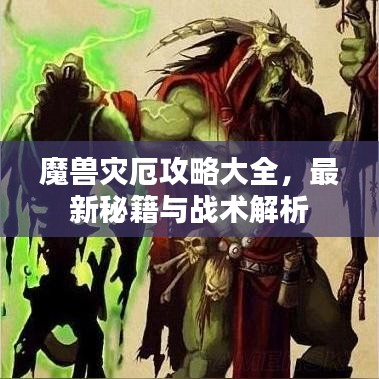 魔兽灾厄攻略大全，最新秘籍与战术解析