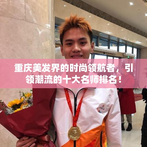 重庆美发界的时尚领航者，引领潮流的十大名师排名！