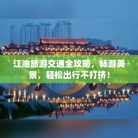 江油旅游交通全攻略，畅游美景，轻松出行不打挤！