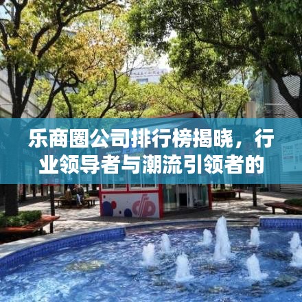 乐商圈公司排行榜揭晓,行业领导者与潮流引领者的荣耀榜单
