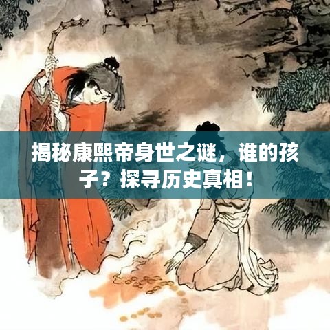 揭秘康熙帝身世之谜，谁的孩子？探寻历史真相！
