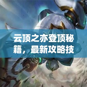 云顶之亦登顶秘籍，最新攻略技巧，轻松登顶称霸！