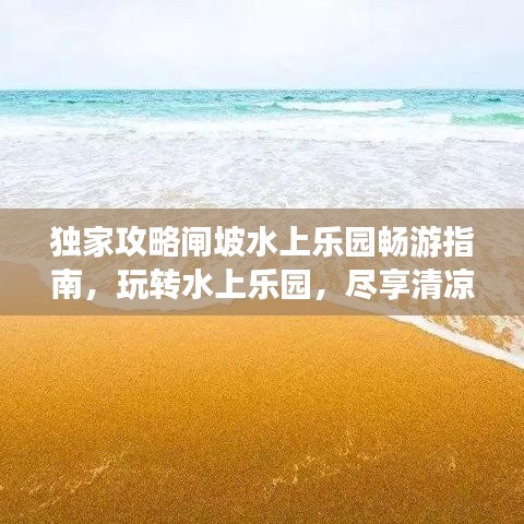 独家攻略闸坡水上乐园畅游指南，玩转水上乐园，尽享清凉一夏！