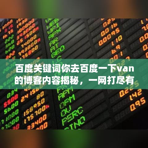 百度关键词你去百度一下van的博客内容揭秘，一网打尽有趣细节！
