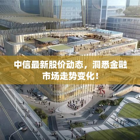 中信最新股价动态，洞悉金融市场走势变化！