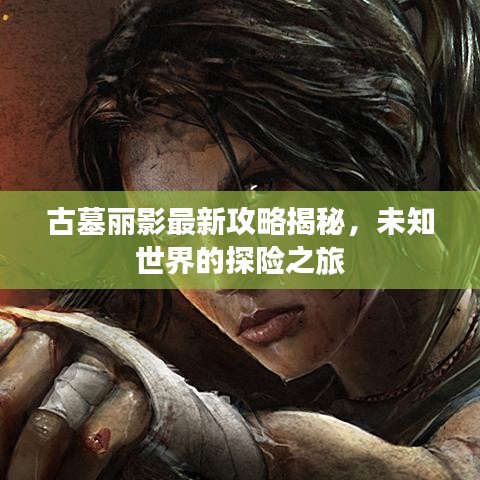 古墓丽影最新攻略揭秘，未知世界的探险之旅
