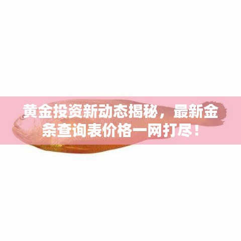 黄金投资新动态揭秘，最新金条查询表价格一网打尽！