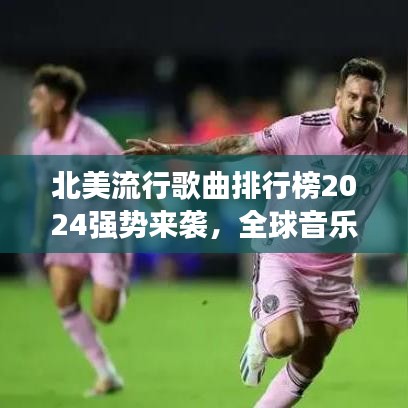 北美流行歌曲排行榜2024强势来袭，全球音乐浪潮席卷而来！