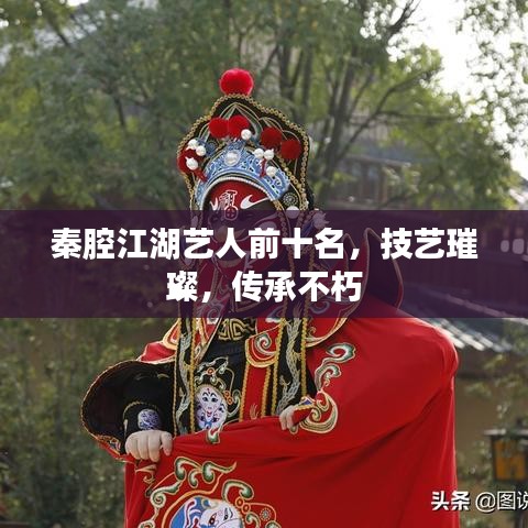 秦腔江湖艺人前十名，技艺璀璨，传承不朽