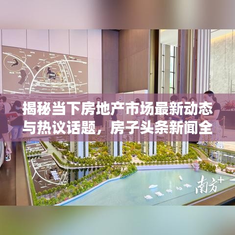 揭秘当下房地产市场最新动态与热议话题,房子头条新闻全解析