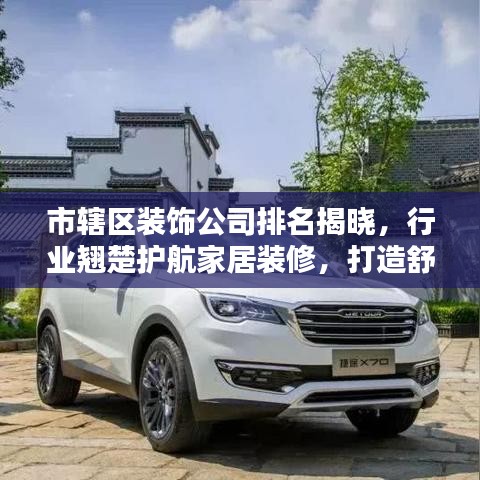 市辖区装饰公司排名揭晓，行业翘楚护航家居装修，打造舒适宜居环境