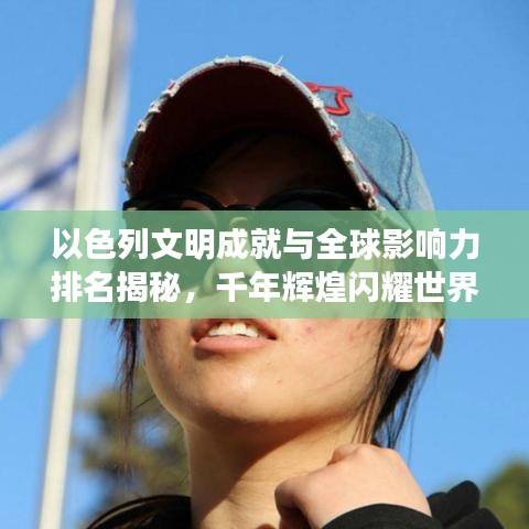 以色列文明成就与全球影响力排名揭秘，千年辉煌闪耀世界舞台