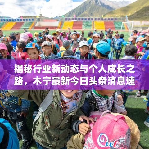 揭秘行业新动态与个人成长之路，木宁最新今日头条消息速递
