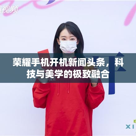 荣耀手机开机新闻头条,科技与美学的极致融合