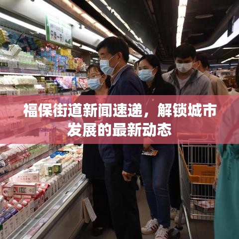 福保街道新闻速递,解锁城市发展的最新动态