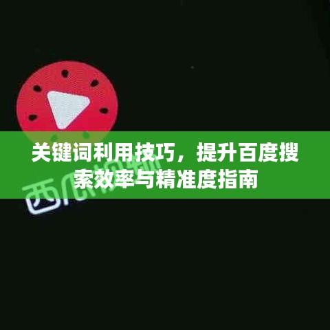关键词利用技巧,提升百度搜索效率与精准度指南