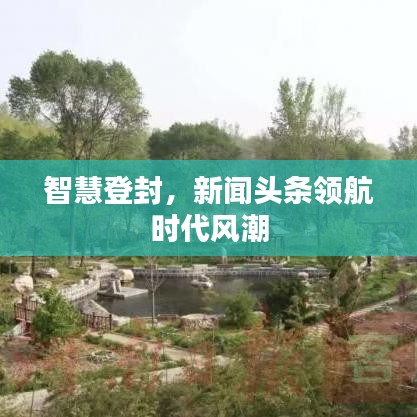 智慧登封，新闻头条领航时代风潮