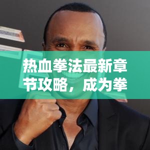 热血拳法最新章节攻略，成为拳坛霸主的终极指南