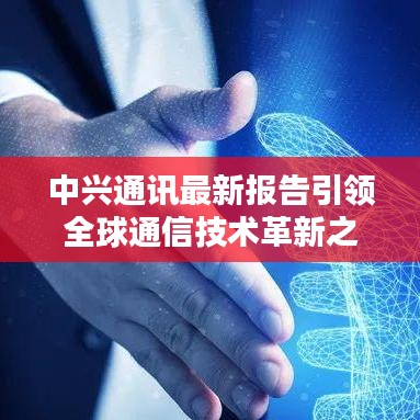 中兴通讯最新报告引领全球通信技术革新之路