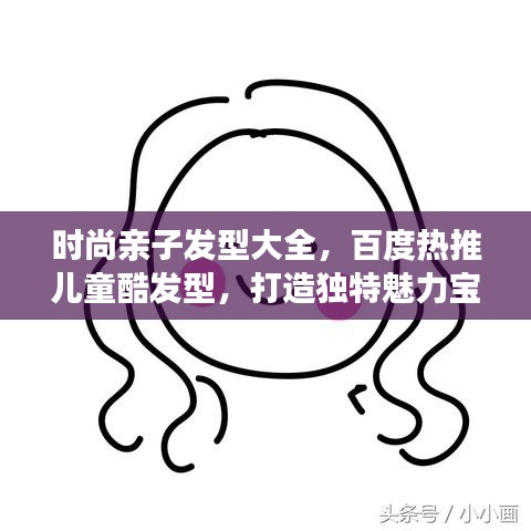 时尚亲子发型大全，百度热推儿童酷发型，打造独特魅力宝贝！