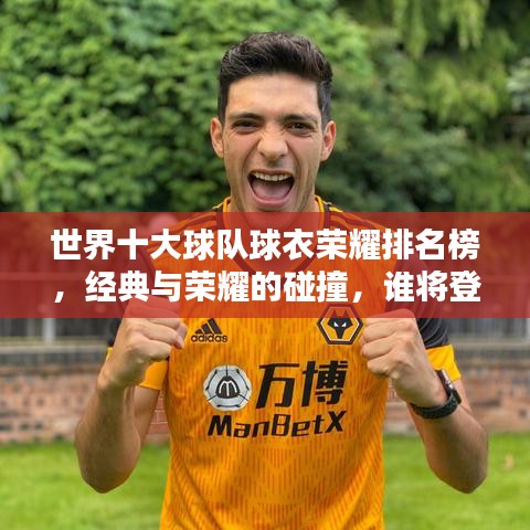 世界十大球队球衣荣耀排名榜,经典与荣耀的碰撞,谁将登顶?