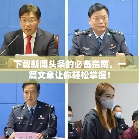 下载新闻头条的必备指南,一篇文章让你轻松掌握!