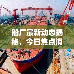 船厂最新动态揭秘，今日焦点消息汇总