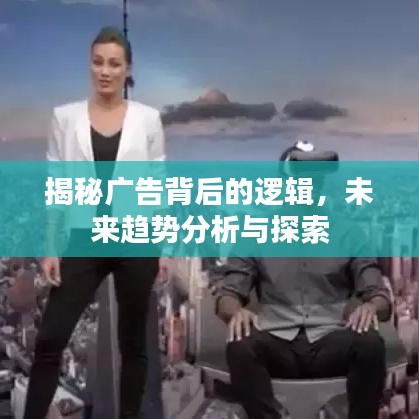 揭秘广告背后的逻辑,未来趋势分析与探索