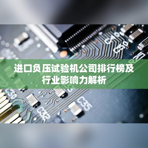 进口负压试验机公司排行榜及行业影响力解析