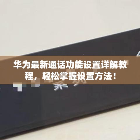 华为最新通话功能设置详解教程，轻松掌握设置方法！