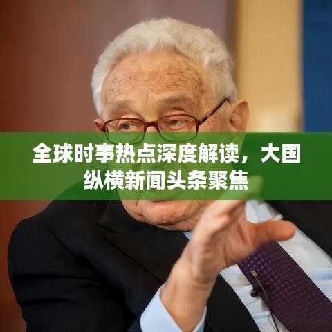 全球时事热点深度解读，大国纵横新闻头条聚焦