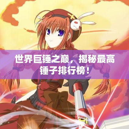 世界巨锤之巅，揭秘最高锤子排行榜！