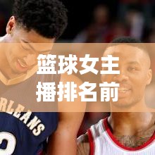 篮球女主播排名前十，星光熠熠引瞩目