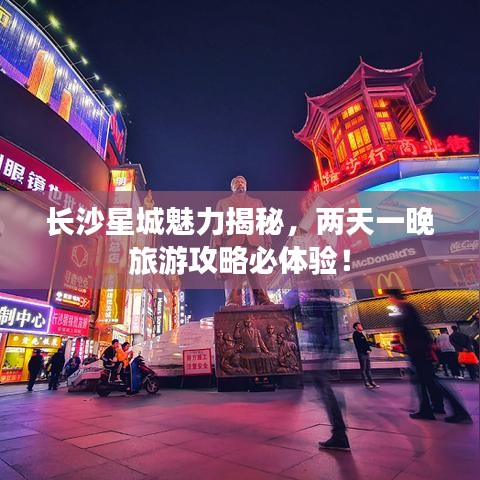 长沙星城魅力揭秘,两天一晚旅游攻略必体验!