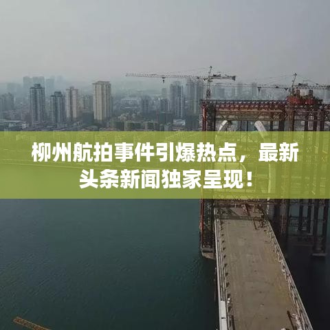 柳州航拍事件引爆热点，最新头条新闻独家呈现！