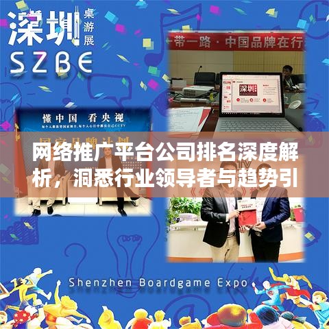 网络推广平台公司排名深度解析，洞悉行业领导者与趋势引领者