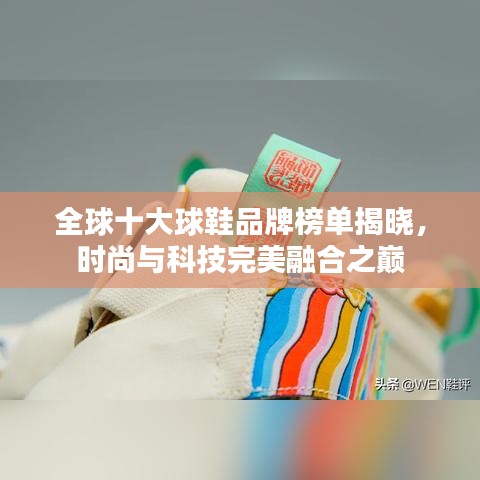 全球十大球鞋品牌榜单揭晓，时尚与科技完美融合之巅