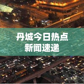 丹城今日热点新闻速递