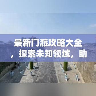 最新门派攻略大全，探索未知领域，助力成为门派领袖！